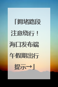 拥堵路段注意绕行！海口发布端午假期出行提示→