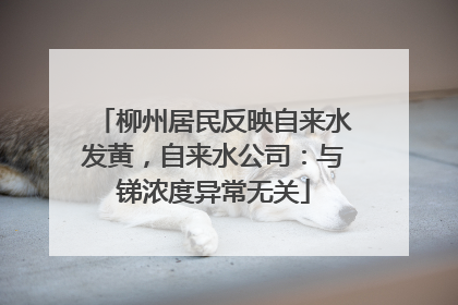 柳州居民反映自来水发黄，自来水公司：与锑浓度异常无关