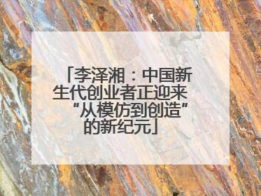 李泽湘：中国新生代创业者正迎来“从模仿到创造”的新纪元