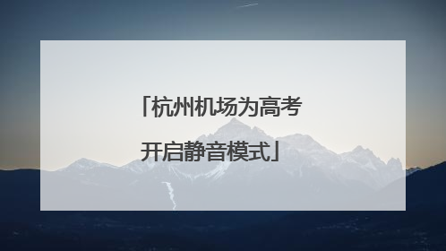 杭州机场为高考开启静音模式