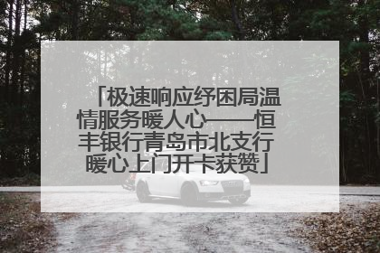 极速响应纾困局温情服务暖人心——恒丰银行青岛市北支行暖心上门开卡获赞
