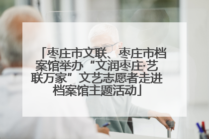 枣庄市文联、枣庄市档案馆举办“文润枣庄·艺联万家”文艺志愿者走进档案馆主题活动