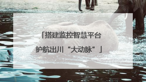 搭建监控智慧平台 护航出川“大动脉”