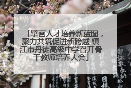 擘画人才培养新蓝图，聚力共筑促进新跨越 镇江市丹徒高级中学召开骨干教师培养大会