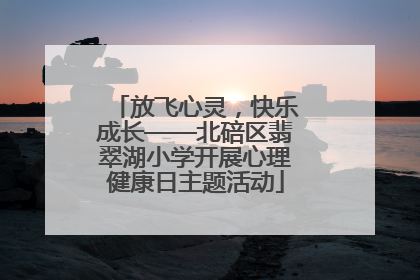 放飞心灵，快乐成长——北碚区翡翠湖小学开展心理健康日主题活动