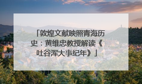 敦煌文献映照青海历史：黄维忠教授解读《吐谷浑大事纪年》