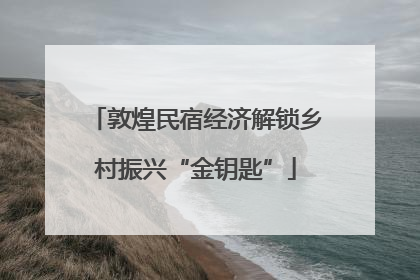 敦煌民宿经济解锁乡村振兴“金钥匙”
