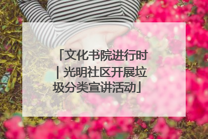 文化书院进行时｜光明社区开展垃圾分类宣讲活动