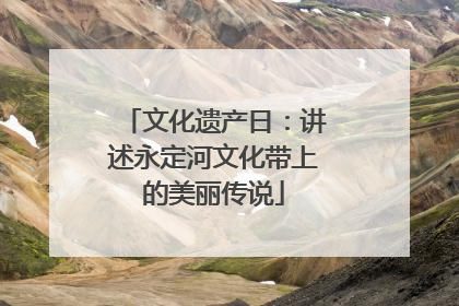 文化遗产日：讲述永定河文化带上的美丽传说