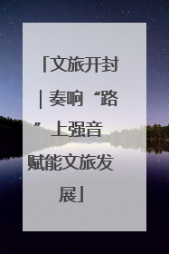文旅开封｜奏响“路”上强音 赋能文旅发展