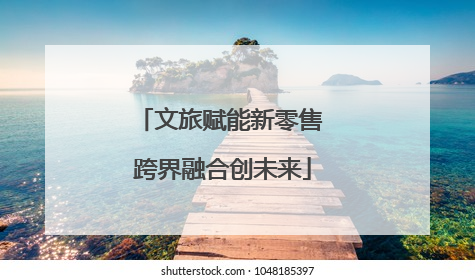 文旅赋能新零售 跨界融合创未来