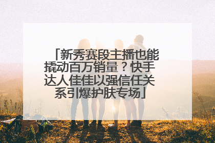 新秀赛段主播也能撬动百万销量？快手达人佳佳以强信任关系引爆护肤专场