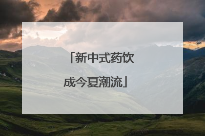 新中式药饮成今夏潮流
