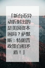 新台币异动折射出的是美国资本困局？萨默斯：特朗普政策自相矛盾！