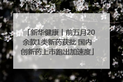 新华健康丨前五月20余款1类新药获批 国内创新药上市跑出加速度