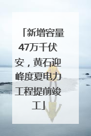 新增容量47万千伏安，黄石迎峰度夏电力工程提前竣工