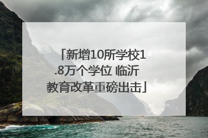 新增10所学校1.8万个学位 临沂教育改革重磅出击