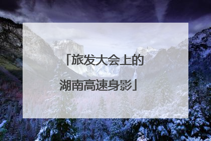 旅发大会上的湖南高速身影