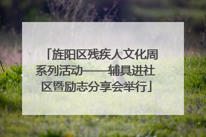 旌阳区残疾人文化周系列活动——辅具进社区暨励志分享会举行