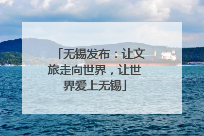 无锡发布：让文旅走向世界，让世界爱上无锡