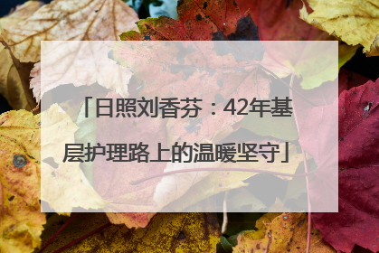 日照刘香芬：42年基层护理路上的温暖坚守