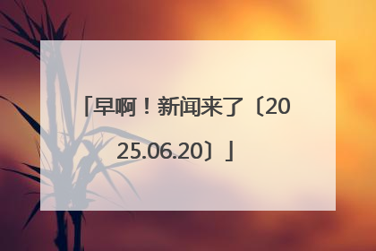 早啊！新闻来了〔2025.06.20〕