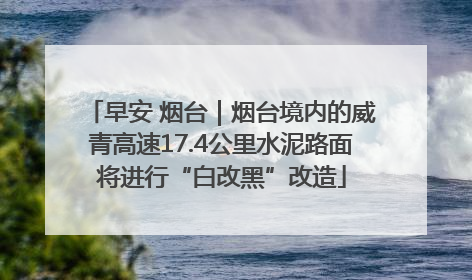 早安 烟台｜烟台境内的威青高速17.4公里水泥路面将进行“白改黑”改造