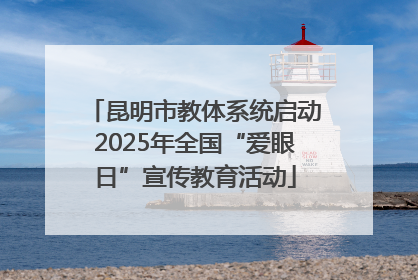 昆明市教体系统启动2025年全国“爱眼日”宣传教育活动