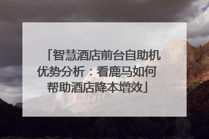 智慧酒店前台自助机优势分析：看鹿马如何帮助酒店降本增效