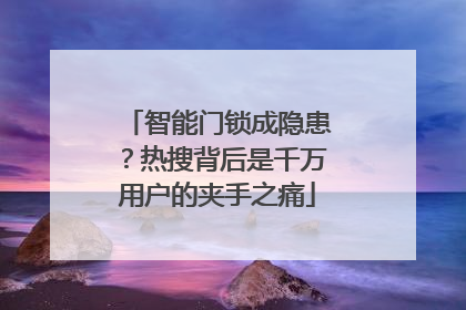 智能门锁成隐患？热搜背后是千万用户的夹手之痛