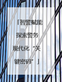 智警赋能 探索警务现代化“关键密码”