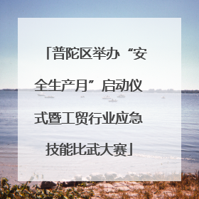 普陀区举办“安全生产月”启动仪式暨工贸行业应急技能比武大赛