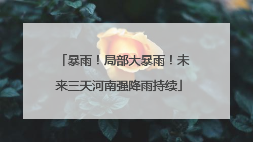 暴雨！局部大暴雨！未来三天河南强降雨持续