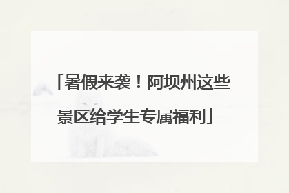 暑假来袭！阿坝州这些景区给学生专属福利