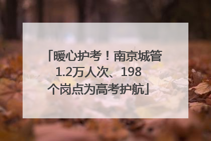 暖心护考！南京城管1.2万人次、198个岗点为高考护航