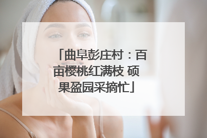 曲阜彭庄村：百亩樱桃红满枝 硕果盈园采摘忙