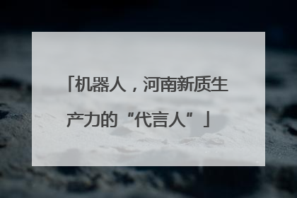机器人，河南新质生产力的“代言人”
