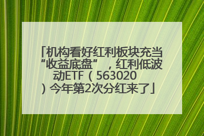 机构看好红利板块充当“收益底盘”，红利低波动ETF（563020）今年第2次分红来了