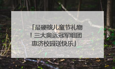 最硬核儿童节礼物！三大奥运冠军组团惠济校园送快乐