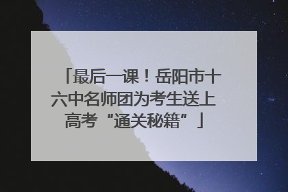 最后一课！岳阳市十六中名师团为考生送上高考“通关秘籍”