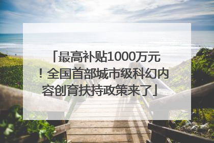 最高补贴1000万元！全国首部城市级科幻内容创育扶持政策来了
