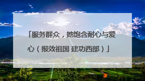 服务群众，她饱含耐心与爱心（报效祖国 建功西部）