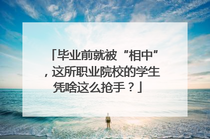 毕业前就被“相中”，这所职业院校的学生凭啥这么抢手？