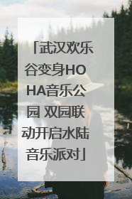 武汉欢乐谷变身HOHA音乐公园 双园联动开启水陆音乐派对