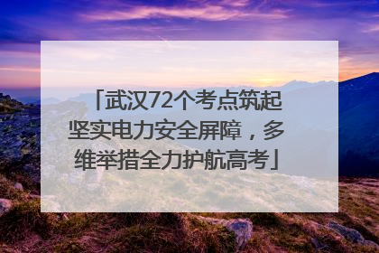 武汉72个考点筑起坚实电力安全屏障，多维举措全力护航高考