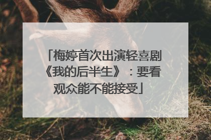 梅婷首次出演轻喜剧《我的后半生》：要看观众能不能接受