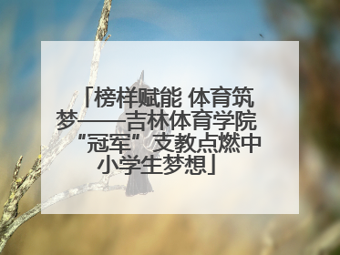 榜样赋能 体育筑梦——吉林体育学院“冠军”支教点燃中小学生梦想