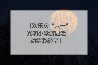 欢乐庆“六一” 光明小学游园活动精彩纷呈