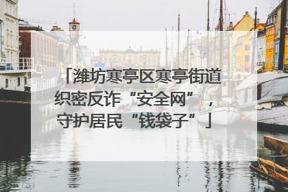 潍坊寒亭区寒亭街道织密反诈“安全网”，守护居民“钱袋子”