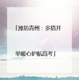 潍坊青州：多措并举暖心护航高考